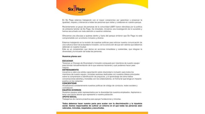 Una declaración de Six Flags México describe compromisos con la inclusión, diversidad, igualdad y respeto, enfatizando principios como la escucha y la empatía. Estos valores también guían la comunicación de crisis del parque para garantizar el apoyo a todas las comunidades.